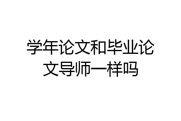学年论文和毕业论文导师一样吗