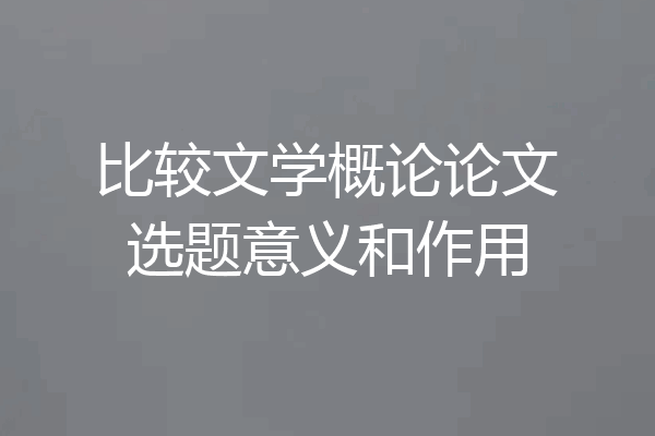 比较文学概论论文选题意义和作用