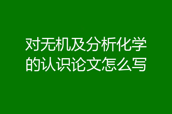 对无机及分析化学的认识论文怎么写