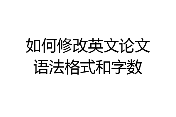 如何修改英文论文语法格式和字数