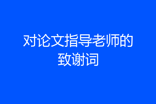 对论文指导老师的致谢词