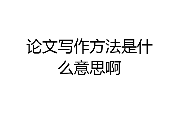 论文写作方法是什么意思啊