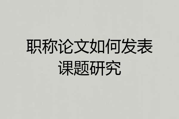 职称论文如何发表课题研究