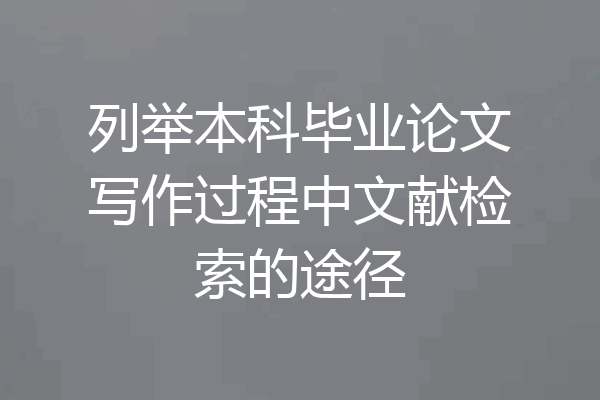 列举本科毕业论文写作过程中文献检索的途径