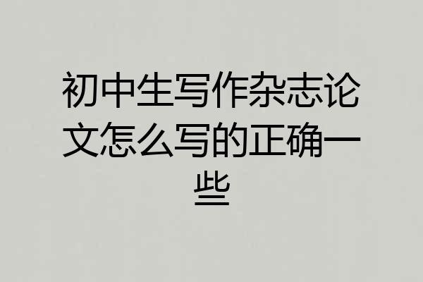 初中生写作杂志论文怎么写的正确一些