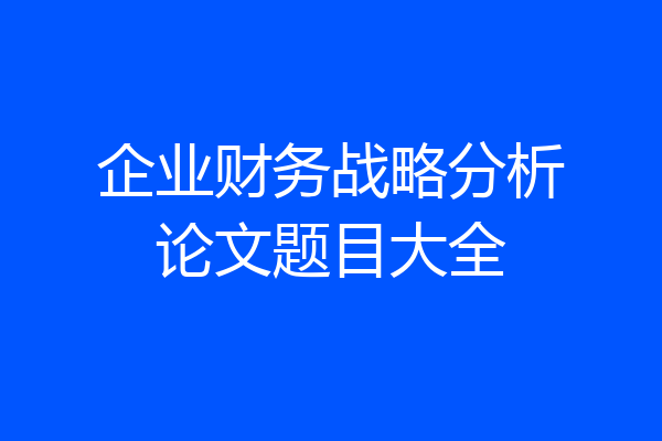 企业财务战略分析论文题目大全