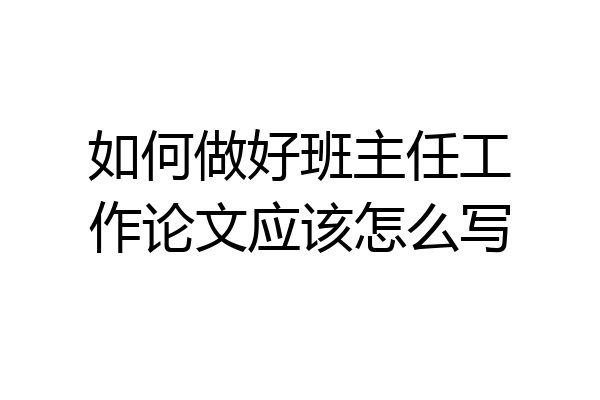 如何做好班主任工作论文应该怎么写