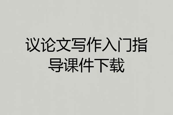 议论文写作入门指导课件下载