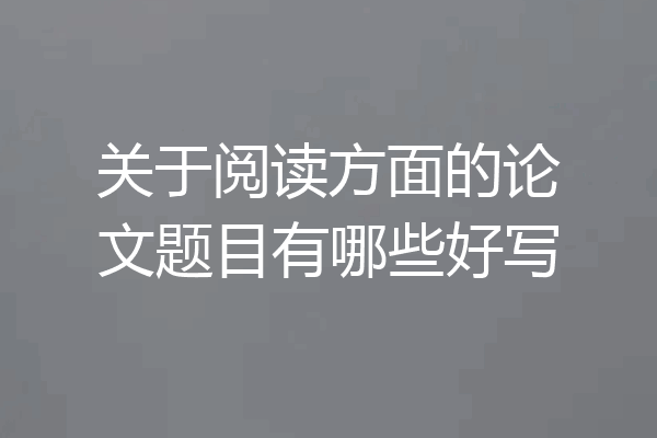 关于阅读方面的论文题目有哪些好写