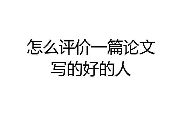 怎么评价一篇论文写的好的人