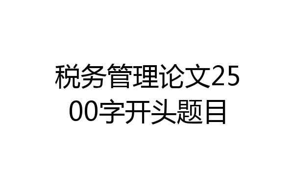 税务管理论文2500字开头题目