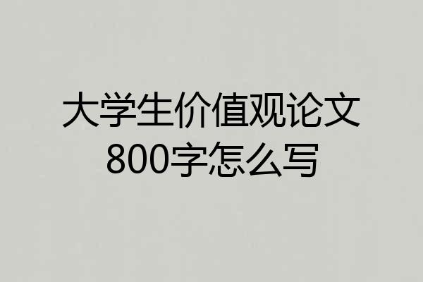 大学生价值观论文800字怎么写