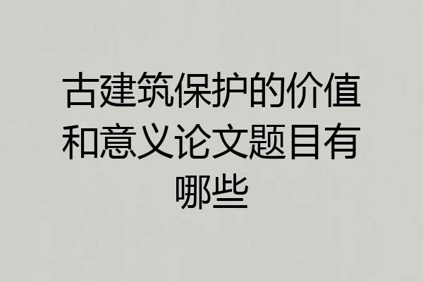 古建筑保护的价值和意义论文题目有哪些