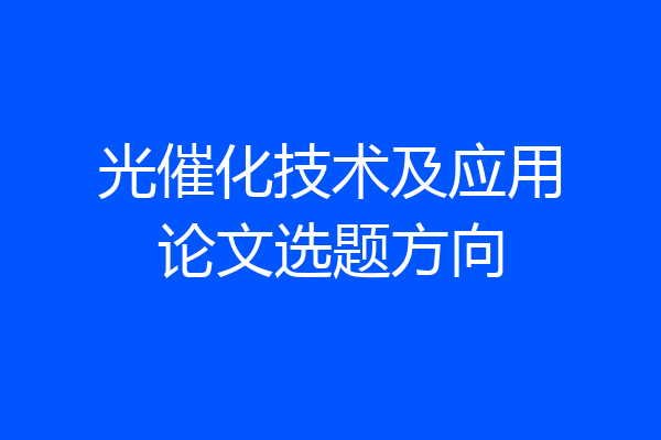 光催化技术及应用论文选题方向