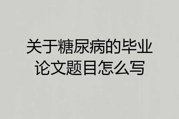 关于糖尿病的毕业论文题目怎么写