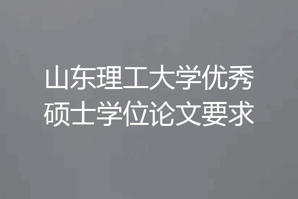 山东理工大学优秀硕士学位论文要求