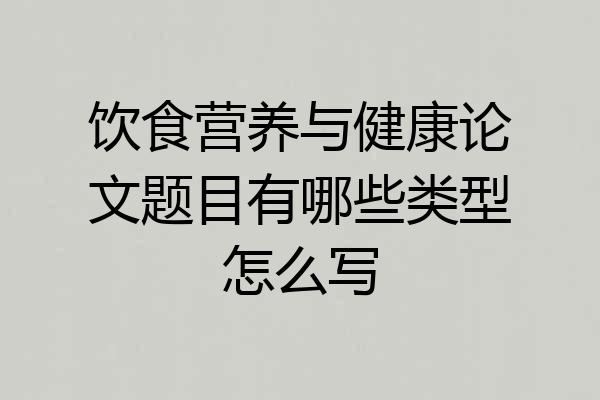 饮食营养与健康论文题目有哪些类型怎么写