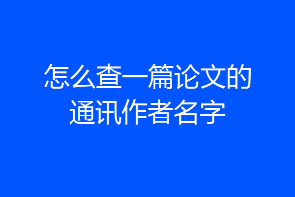 怎么查一篇论文的通讯作者名字