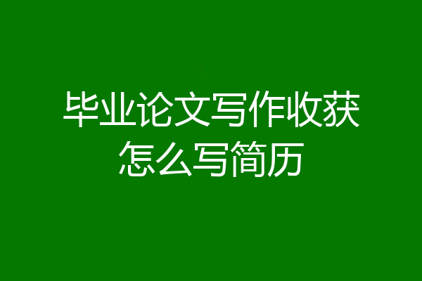 毕业论文写作收获怎么写简历