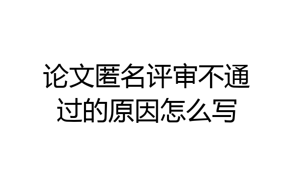 论文匿名评审不通过的原因怎么写