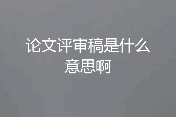 论文评审稿是什么意思啊