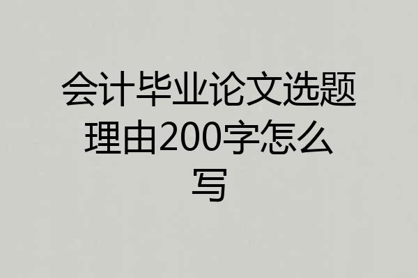 会计毕业论文选题理由200字怎么写