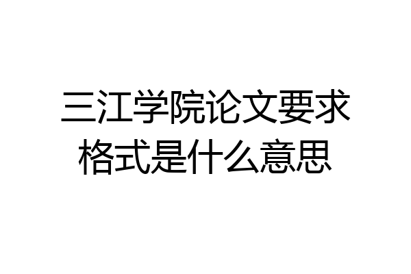 三江学院论文要求格式是什么意思