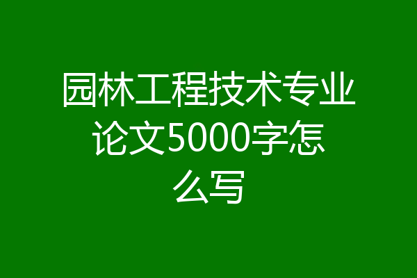 园林工程技术专业论文5000字怎么写