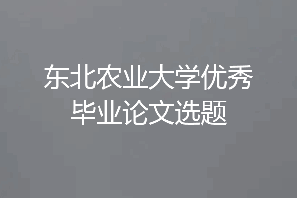 东北农业大学优秀毕业论文选题