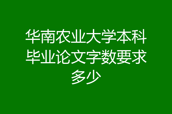 华南农业大学本科毕业论文字数要求多少