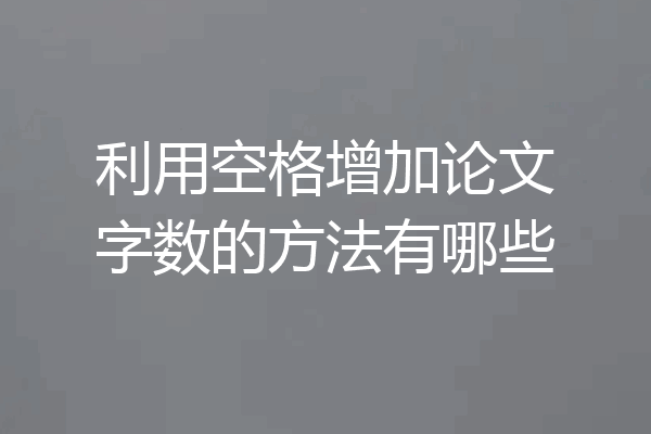 利用空格增加论文字数的方法有哪些