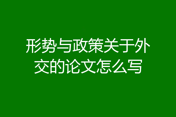 形势与政策关于外交的论文怎么写