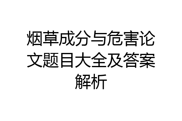 烟草成分与危害论文题目大全及答案解析