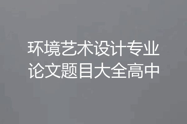 环境艺术设计专业论文题目大全高中