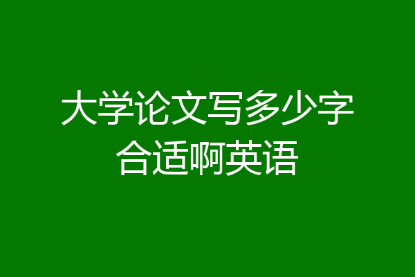 大学论文写多少字合适啊英语