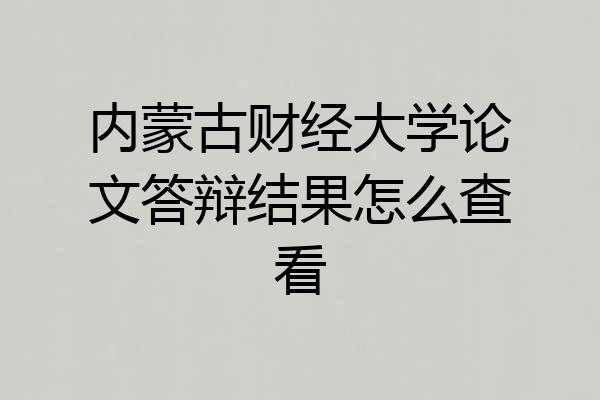 内蒙古财经大学论文答辩结果怎么查看
