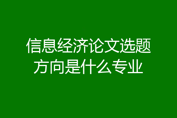 信息经济论文选题方向是什么专业