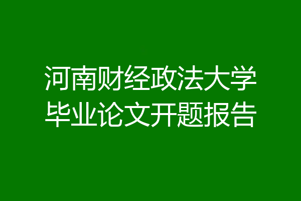河南财经政法大学毕业论文开题报告