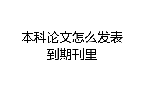 本科论文怎么发表到期刊里