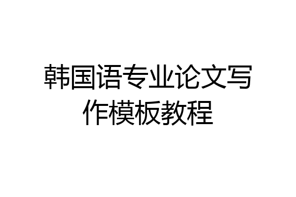 韩国语专业论文写作模板教程
