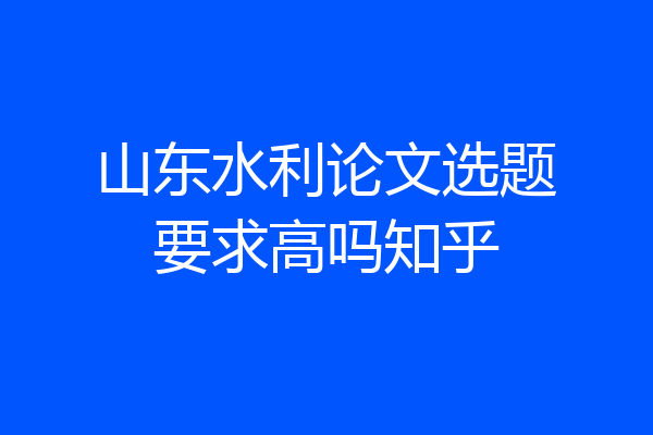 山东水利论文选题要求高吗知乎