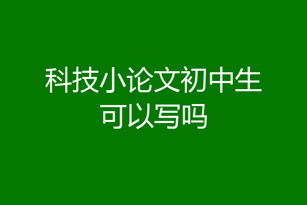 科技小论文初中生可以写吗