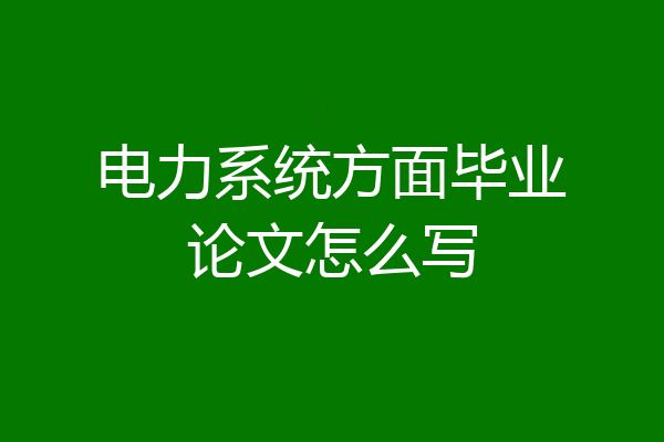电力系统方面毕业论文怎么写