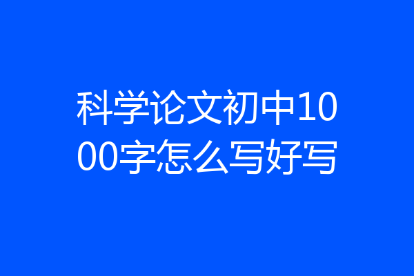 科学论文初中1000字怎么写好写