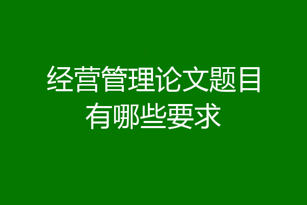 经营管理论文题目有哪些要求