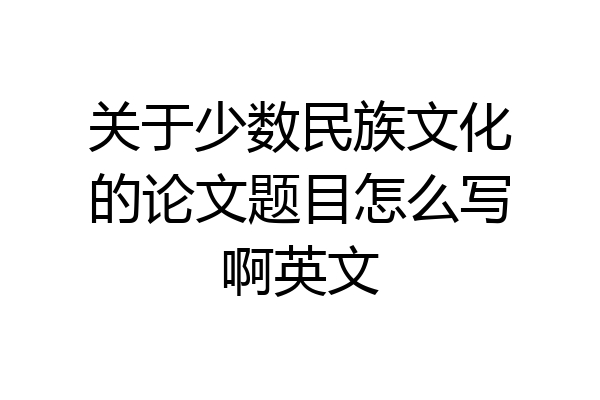 关于少数民族文化的论文题目怎么写啊英文