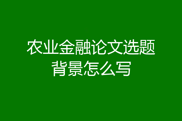 农业金融论文选题背景怎么写