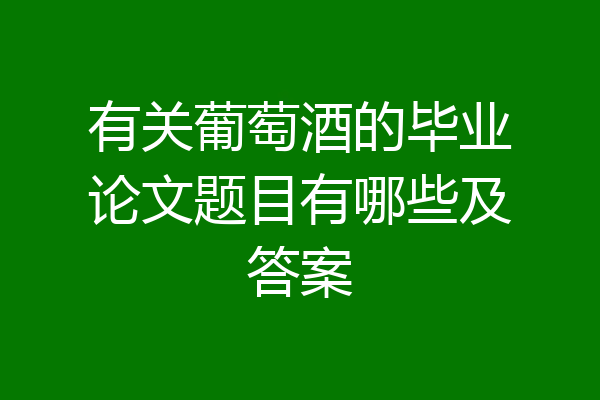 有关葡萄酒的毕业论文题目有哪些及答案