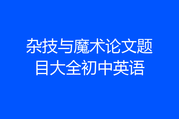 杂技与魔术论文题目大全初中英语