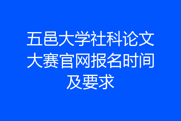 五邑大学社科论文大赛官网报名时间及要求